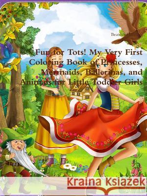 Fun for Tots! My Very First Coloring Book of Princesses, Mermaids, Ballerinas, and Animals for Little Toddler Girls Beatrice Harrison 9780359116379