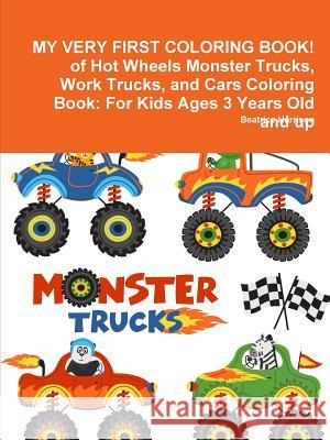 MY VERY FIRST COLORING BOOK! of Hot Wheels Monster Trucks, Work Trucks, and Cars Coloring Book: For Kids Ages 3 Years Old and up Beatrice Harrison 9780359119165