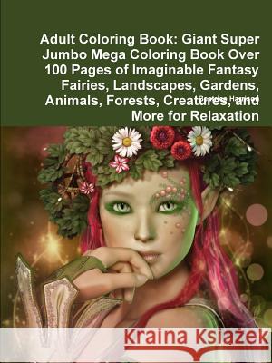 Adult Coloring Book: Giant Super Jumbo Mega Coloring Book Over 100 Pages of Imaginable Fantasy Fairies, Landscapes, Gardens, Animals, Fores Beatrice Harrison 9780359126101