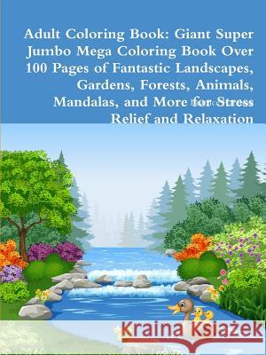 Adult Coloring Book: Giant Super Jumbo Mega Coloring Book Over 100 Pages of Fantastic Landscapes, Gardens, Forests, Animals, Mandalas, and Beatrice Harrison 9780359126255