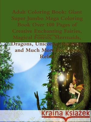 Adult Coloring Book: Giant Super Jumbo Mega Coloring Book Over 100 Pages of Creative Enchanting Fairies, Magical Forests, Mermaids, Dragons Beatrice Harrison 9780359138029