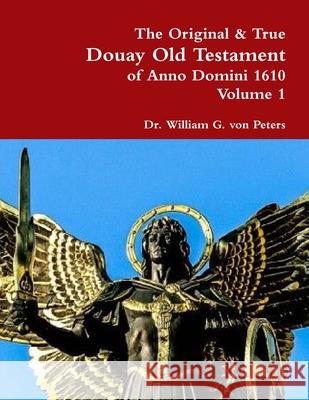 The Original & True Douay Old Testament of Anno Domini 1610 volume 1 Dr William Von Peters 9780359176748
