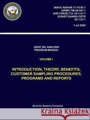 Joint Oil Analysis Program Manual: Volume I - Introduction, Theory, Benefits, Customer Sampling Procedures, Programs and Reports Naval Air System 9780359194636