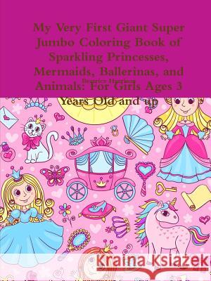 My Very First Giant Super Jumbo Coloring Book of Sparkling Princesses, Mermaids, Ballerinas, and Animals: For Girls Ages 3 Years Old and up Beatrice Harrison 9780359196982