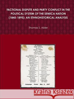 FACTIONAL DISPUTE AND PARTY CONFLICT IN THE POLITICAL SYSTEM OF THE SENECA NATION (1845-1895): AN ETHNOHISTORICAL ANALYSIS Thomas S. Abler 9780359560479
