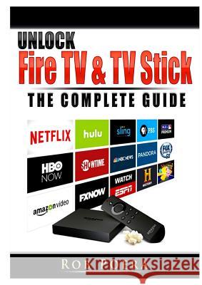 Unlock Fire TV & TV Stick The Complete Guide Rob Poera 9780359685318 Abbott Properties