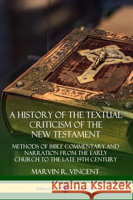 A History of the Textual Criticism of the New Testament: Methods of Bible Commentary and Narration from the Early Church to the late 19th Century Marvin R. Vincent 9780359726875 Lulu.com