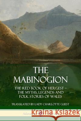 The Mabinogion: The Red Book of Hergest; The Myths, Legends and Folk Stories of Wales Lady Charlotte Guest 9780359747146