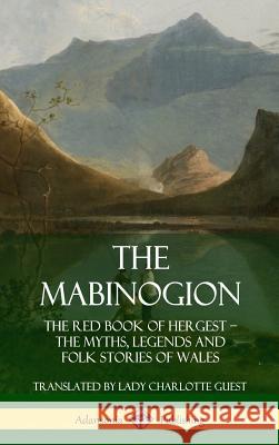 The Mabinogion: The Red Book of Hergest; The Myths, Legends and Folk Stories of Wales (Hardcover) Lady Charlotte Guest 9780359747153