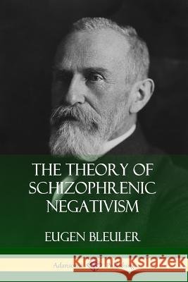 The Theory of Schizophrenic Negativism Eugen Bleuler, William A. White 9780359749119
