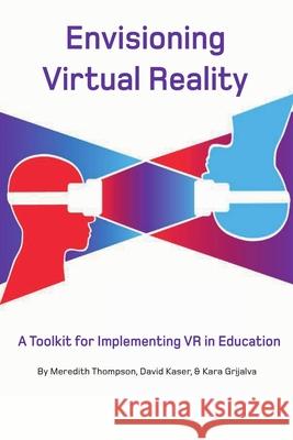 Envisioning Virtual Reality: A Toolkit for Implementing VR in Education David Kaser, Kara Grijalva, Meredith Thompson 9780359872510