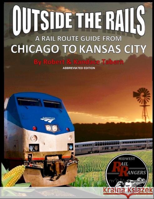 Outside the Rails: A Rail Route Guide from Chicago to Kansas City (Abbreviated Edition) Robert Tabern Kandace Tabern 9780359896097 Lulu.com