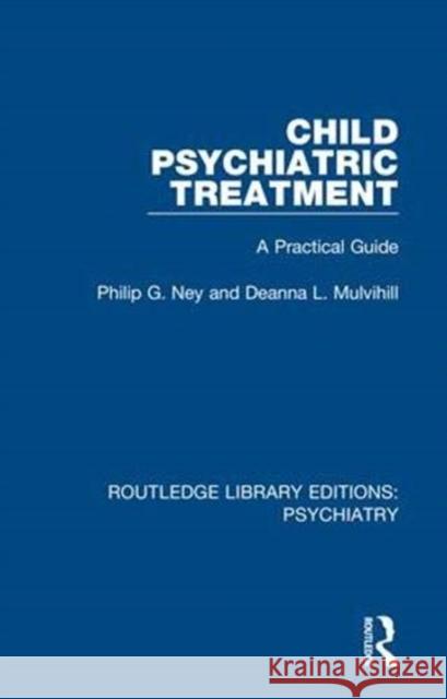 Child Psychiatric Treatment: A Practical Guide Philip G. Ney Deanna L. Mulvihill 9780367001360 Routledge