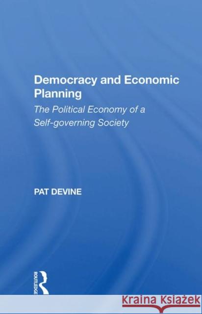Democracy and Economic Planning: The Political Economy of a Self-Governing Society Devine, Pat 9780367003258