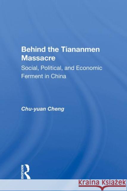 Behind the Tiananmen Massacre: Social, Political, and Economic Ferment in China Cheng, Chu-Yuan 9780367003760