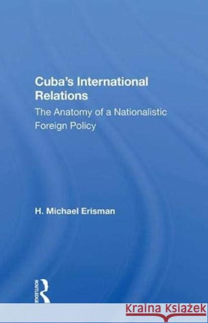 Cuba's International Relations: The Anatomy of a Nationalistic Foreign Policy Erisman, H. Michael 9780367005245 Taylor and Francis