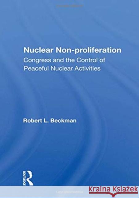 Nuclear Non-Proliferation: Congress and the Control of Peaceful Nuclear Activities Beckman, Robert L. 9780367008314