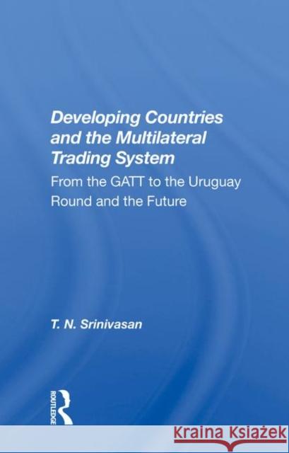 Developing Countries and the Multilateral Trading System: From GATT to the Uruguay Round and the Future Srinivasan, T. N. 9780367009892 TAYLOR & FRANCIS