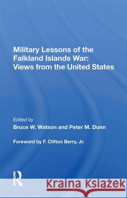 Military Lessons of the Falkland Islands War: Views from the United States Bruce W. Watson Peter M. Dunn F. Clifton Berry 9780367015565