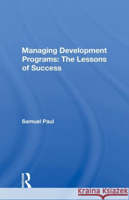 Managing Development Programs: The Lessons of Success Samuel Paul 9780367019396