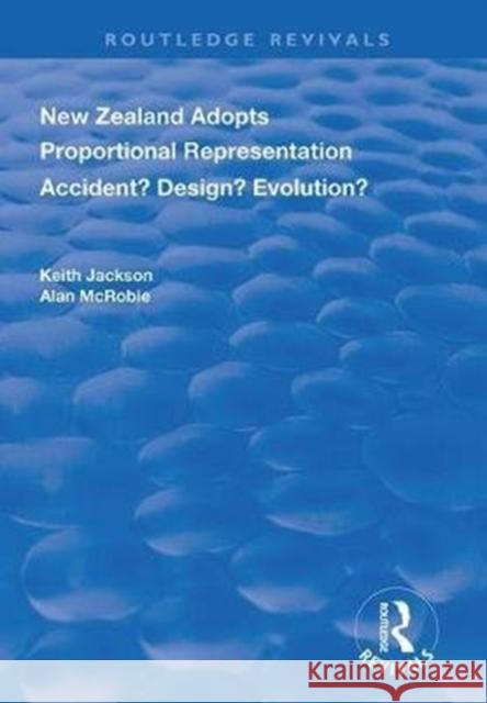 New Zealand Adopts Proportional Representation: Accident? Design? Evolution? Keith Jackson Alan McRobie 9780367024277 Routledge