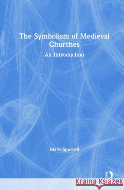 The Symbolism of Medieval Churches: An Introduction Spurrell, Mark 9780367025229 Routledge