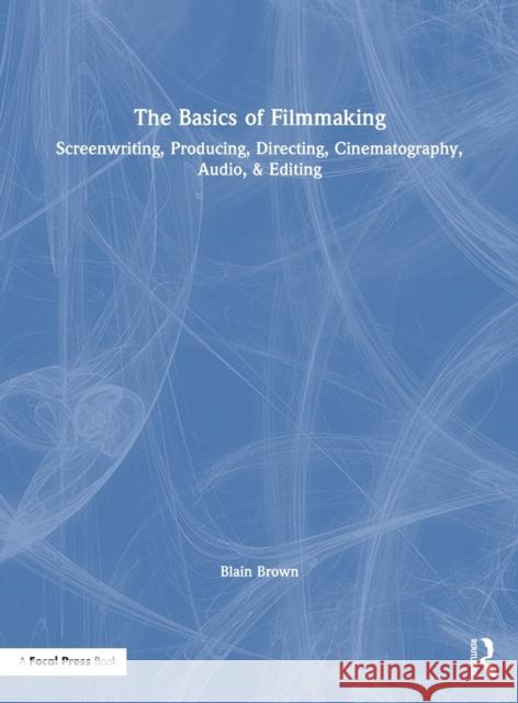 The Basics of Filmmaking: Screenwriting, Producing, Directing, Cinematography, Audio, & Editing Brown, Blain 9780367026059