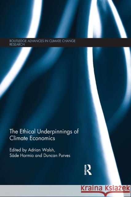 The Ethical Underpinnings of Climate Economics Adrian Walsh Sade Hormio Duncan Purves 9780367026837