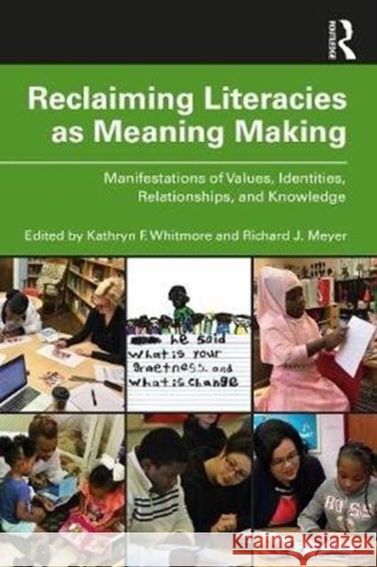Reclaiming Literacies as Meaning Making: Manifestations of Values, Identities, Relationships, and Knowledge Kathryn Whitmore Richard Meyer 9780367074210