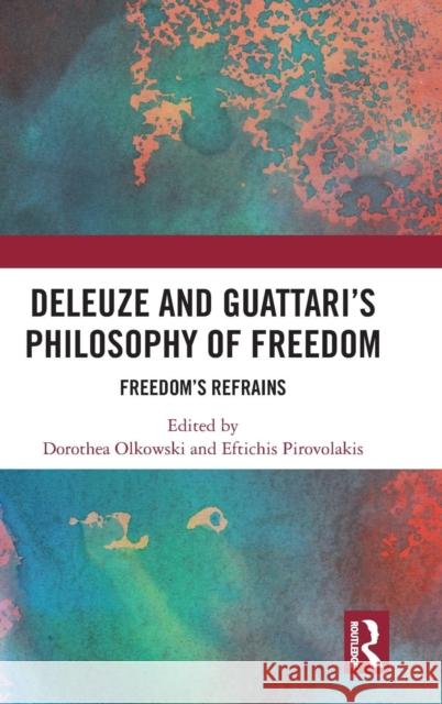 Deleuze and Guattari's Philosophy of Freedom: Freedom's Refrains Dorothea Olkowski Eftichis Pirovolakis 9780367077501