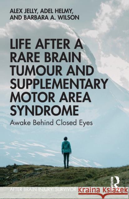 Life After a Rare Brain Tumour and Supplementary Motor Area Syndrome: Awake Behind Closed Eyes Alex Jelly Adel Helmy Barbara A. Wilson 9780367085421