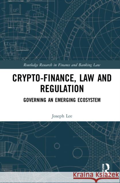 Crypto-Finance, Law and Regulation: Governing an Emerging Ecosystem Lee, Joseph 9780367086619