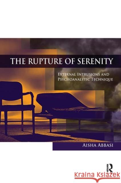 The Rupture of Serenity: External Intrusions and Psychoanalytic Technique Aisha Abbasi 9780367101947