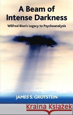 A Beam of Intense Darkness: Wilfred Bion's Legacy to Psychoanalysis Grotstein, James 9780367105679 Taylor and Francis