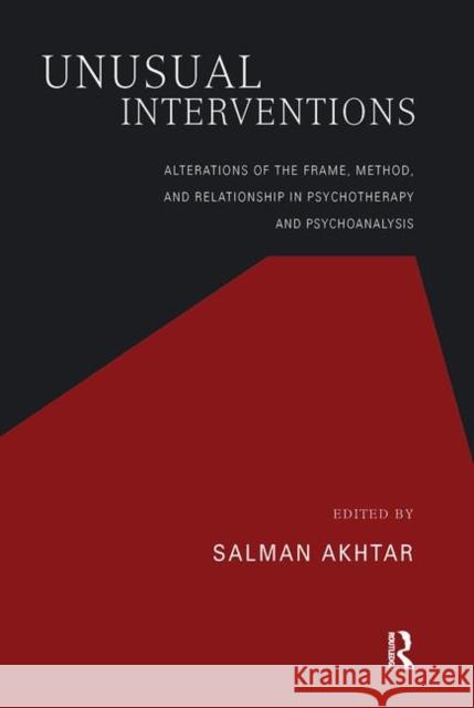 Unusual Interventions: Alterations of the Frame, Method, and Relationship in Psychotherapy and Psychoanalysis Salman Akhtar 9780367107239