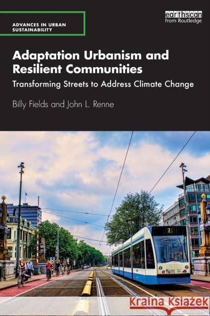 Adaptation Urbanism and Resilient Communities: Transforming Streets to Address Climate Change Billy Fields John L. Renne 9780367134952