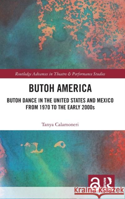 Butoh America: Butoh Dance in the United States and Mexico from 1970 to the Early 2000s Calamoneri, Tanya 9780367137601 Routledge
