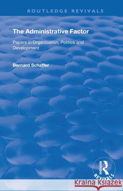 The Administrative Factor: Papers in Organization, Politics and Development Bernard Schaffer 9780367143633
