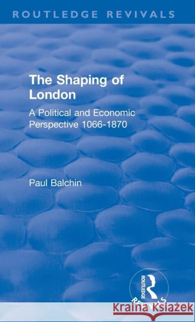 The Shaping of London: A Political and Economic Perspective 1066-1870 Paul Balchin 9780367146252