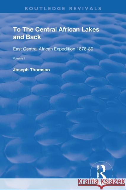 To The Central African Lakes and Back: The Narrative of The Royal Geographical Society's East Central Expedition 1878-80, Volume 1 Thompson, Joseph 9780367150617