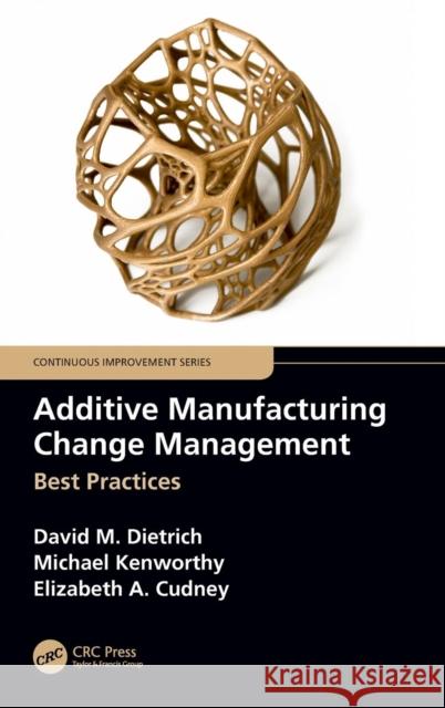 Additive Manufacturing Change Management: Best Practices David M. Dietrich Michael Kenworthy Elizabeth A. Cudney 9780367152079