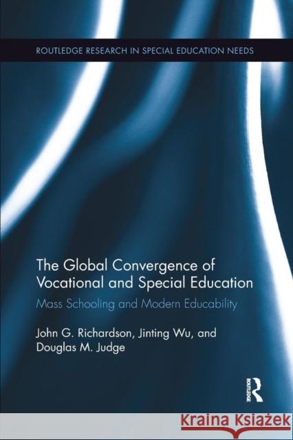 The Global Convergence of Vocational and Special Education: Mass Schooling and Modern Educability John G. Richardson Jinting Wu Douglas M. Judge 9780367152086
