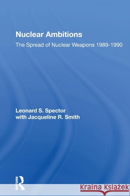 Nuclear Ambitions: The Spread of Nuclear Weapons 1989-1990 Leonard S. Spector 9780367165635