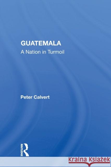 Guatemala: A Nation in Turmoil Peter Calvert 9780367169664