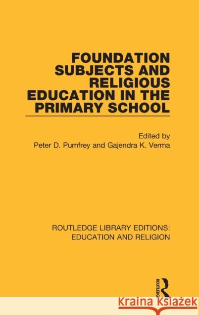 Foundation Subjects and Religious Education in the Primary School Peter D. Pumfrey Gajendra K. Verma 9780367173197