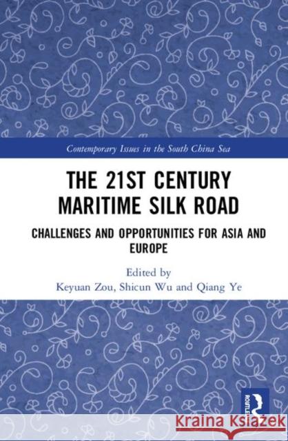 The 21st Century Maritime Silk Road: Challenges and Opportunities for Asia and Europe Keyuan Zou Shicun Wu Qiang Ye 9780367179458 Routledge