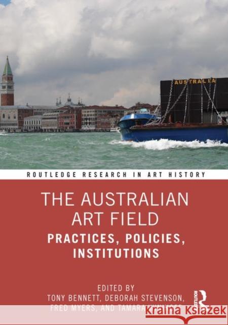 The Australian Art Field: Practices, Policies, Institutions Tony Bennett Deborah Stevenson Fred Myers 9780367184414 Routledge