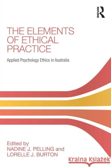 The Elements of Ethical Practice: Applied Psychology Ethics in Australia Nadine Pelling Lorelle Burton 9780367187941