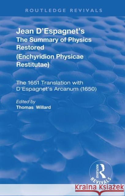 Jean d'Espagnet's the Summary of Physics Restored: The 1651 Translation with d'Espagnet's Arcanum (1650) Willard, Thomas 9780367191184 Routledge