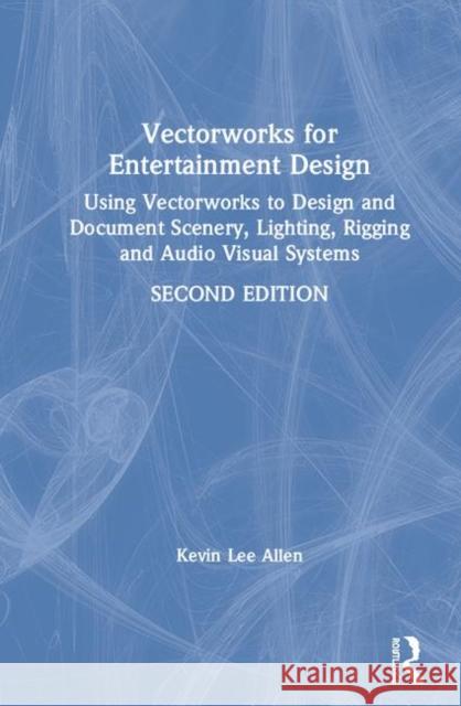 Vectorworks for Entertainment Design: Using Vectorworks to Design and Document Scenery, Lighting, Rigging and Audio Visual Systems Kevin Lee Allen 9780367192938